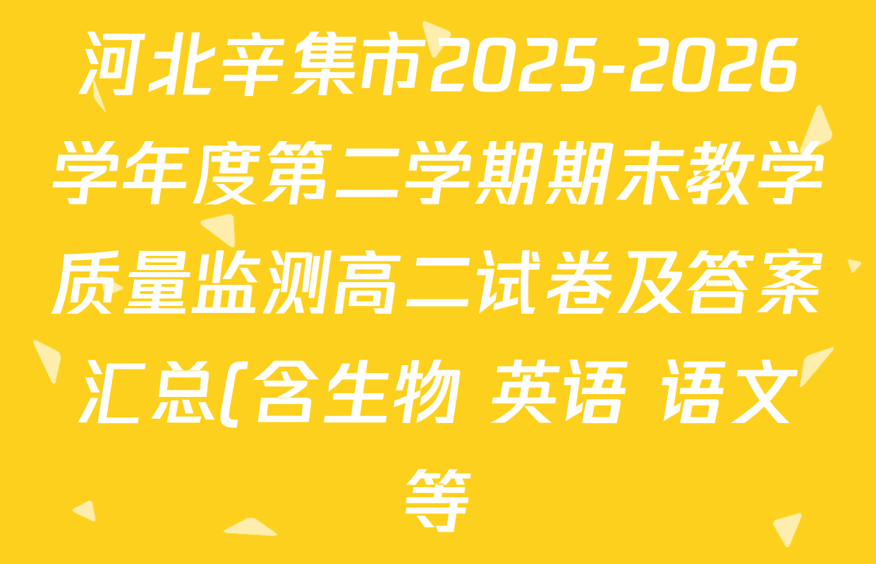 河北辛集市2025-2026学年度第二学期期末教学质量监测高二试卷及答案汇总(含生物 英语 语文等)
